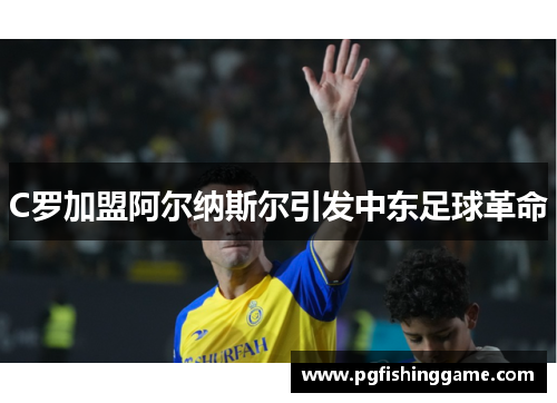 C罗加盟阿尔纳斯尔引发中东足球革命