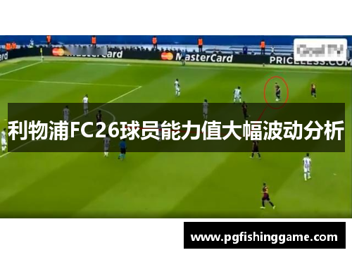 利物浦FC26球员能力值大幅波动分析 利物浦FC26球员能力值大幅波动分析