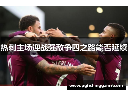 热刺主场迎战强敌争四之路能否延续