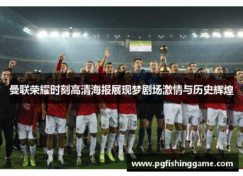 曼联荣耀时刻高清海报展现梦剧场激情与历史辉煌